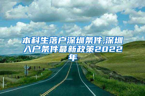 本科生落户深圳条件,深圳入户条件蕞新政策2022年