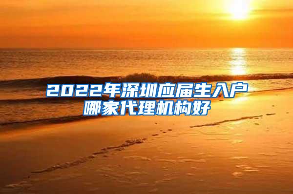 2022年深圳应届生入户哪家代理机构好