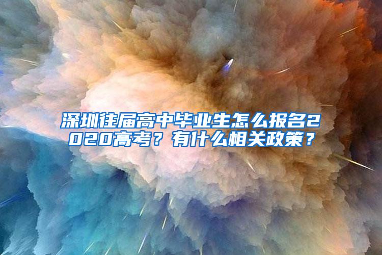 深圳往届高中毕业生怎么报名2020高考？有什么相关政策？