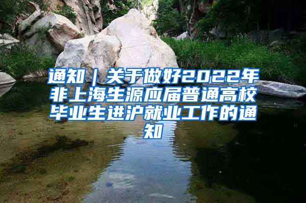 通知｜关于做好2022年非上海生源应届普通高校毕业生进沪就业工作的通知