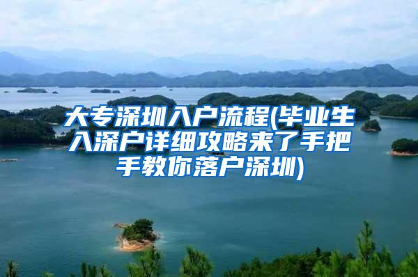 大专深圳入户流程(毕业生入深户详细攻略来了手把手教你落户深圳)