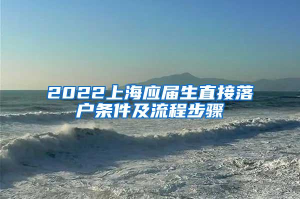 2022上海应届生直接落户条件及流程步骤