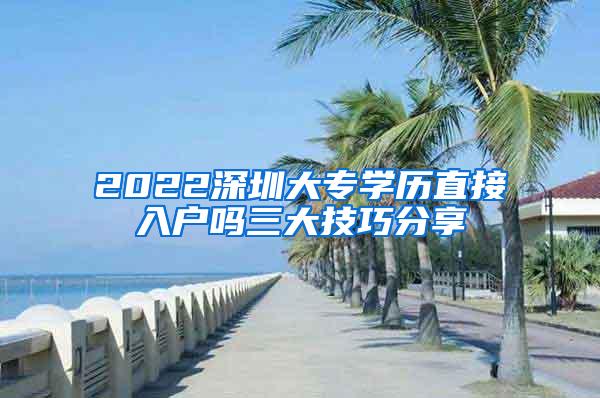 2022深圳大专学历直接入户吗三大技巧分享