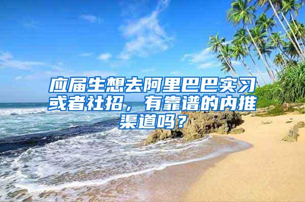 应届生想去阿里巴巴实习或者社招，有靠谱的内推渠道吗？