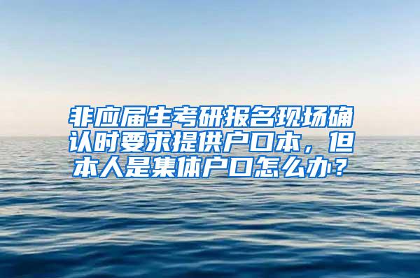 非应届生考研报名现场确认时要求提供户口本，但本人是集体户口怎么办？