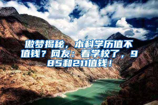 傲梦揭秘，本科学历值不值钱？网友：看学校了，985和211值钱！