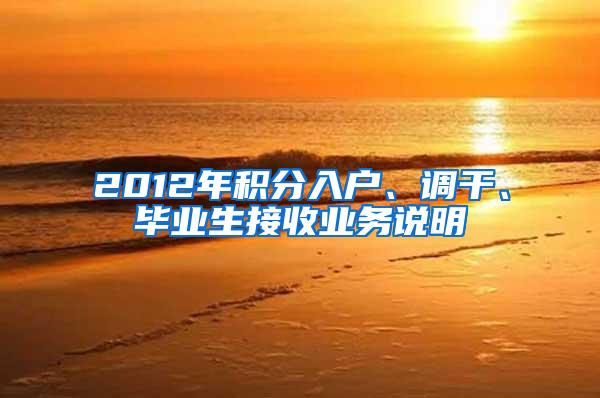 2012年积分入户、调干、毕业生接收业务说明