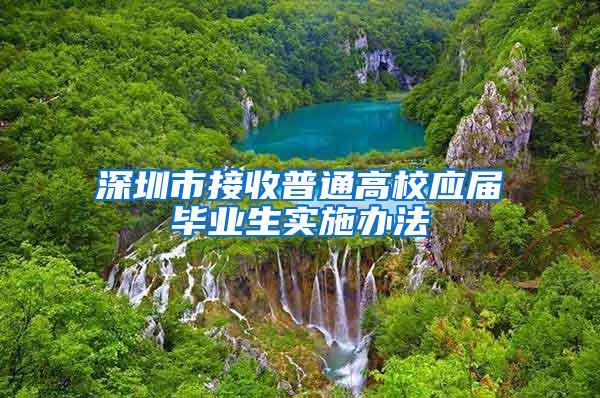 深圳市接收普通高校应届毕业生实施办法