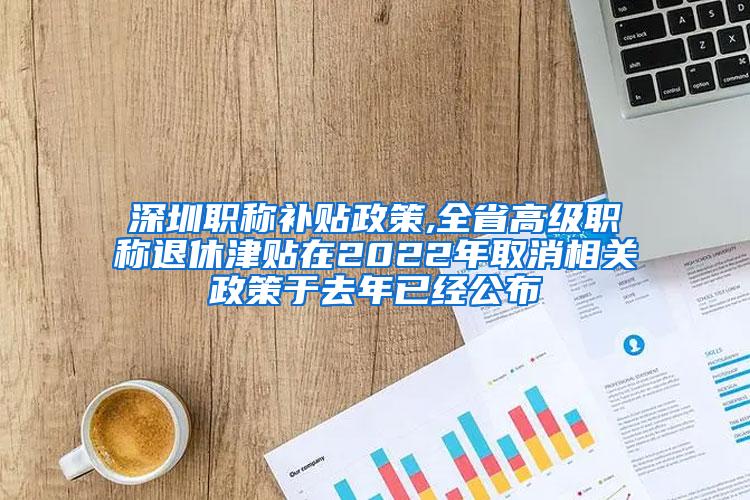 深圳职称补贴政策,全省高级职称退休津贴在2022年取消相关政策于去年已经公布