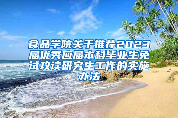 食品学院关于推荐2023届优秀应届本科毕业生免试攻读研究生工作的实施办法