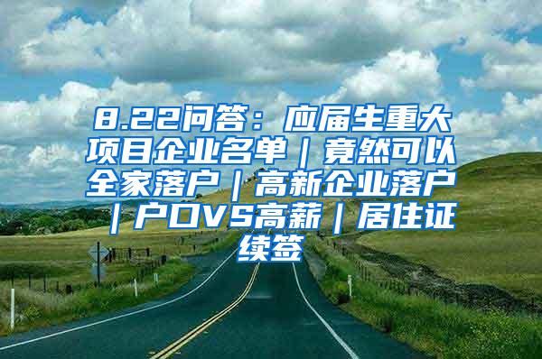 8.22问答：应届生重大项目企业名单｜竟然可以全家落户｜高新企业落户｜户口VS高薪｜居住证续签