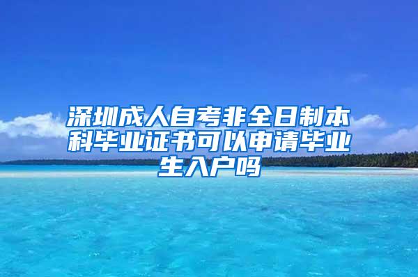 深圳成人自考非全日制本科毕业证书可以申请毕业生入户吗