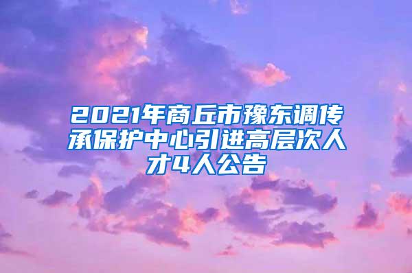 2021年商丘市豫东调传承保护中心引进高层次人才4人公告