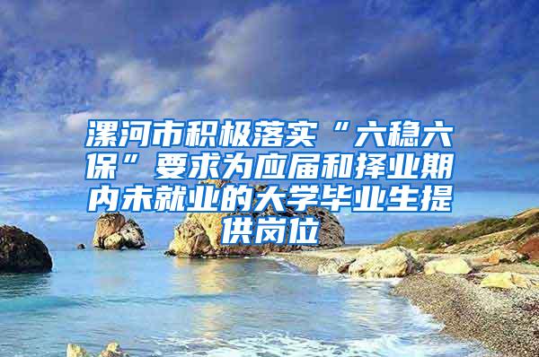 漯河市积极落实“六稳六保”要求为应届和择业期内未就业的大学毕业生提供岗位