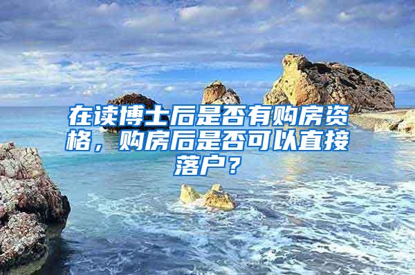 在读博士后是否有购房资格，购房后是否可以直接落户？