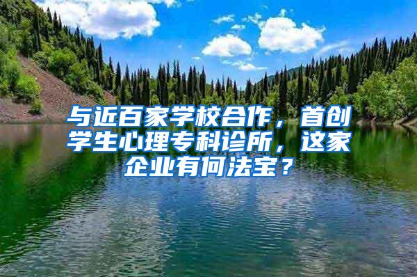 与近百家学校合作，首创学生心理专科诊所，这家企业有何法宝？