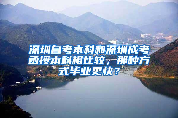 深圳自考本科和深圳成考函授本科相比较，那种方式毕业更快？