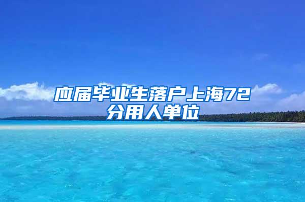 应届毕业生落户上海72分用人单位