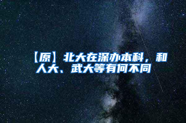 【原】北大在深办本科，和人大、武大等有何不同