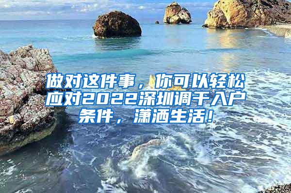 做对这件事，你可以轻松应对2022深圳调干入户条件，潇洒生活！