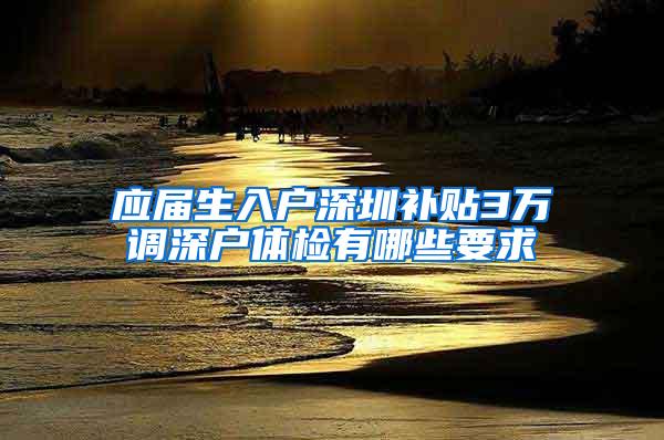 应届生入户深圳补贴3万调深户体检有哪些要求