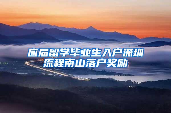 应届留学毕业生入户深圳流程南山落户奖励