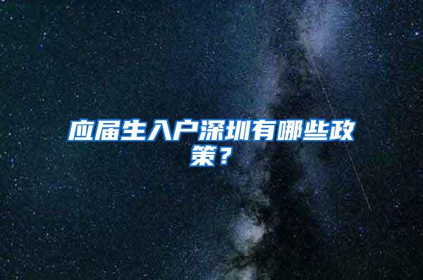 应届生入户深圳有哪些政策？