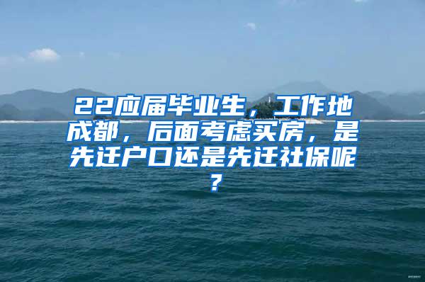 22应届毕业生，工作地成都，后面考虑买房，是先迁户口还是先迁社保呢？