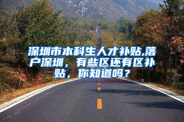 深圳市本科生人才补贴,落户深圳，有些区还有区补贴，你知道吗？