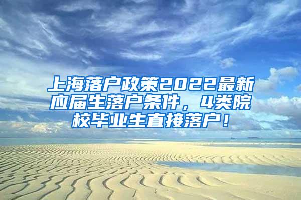 上海落户政策2022最新应届生落户条件，4类院校毕业生直接落户！