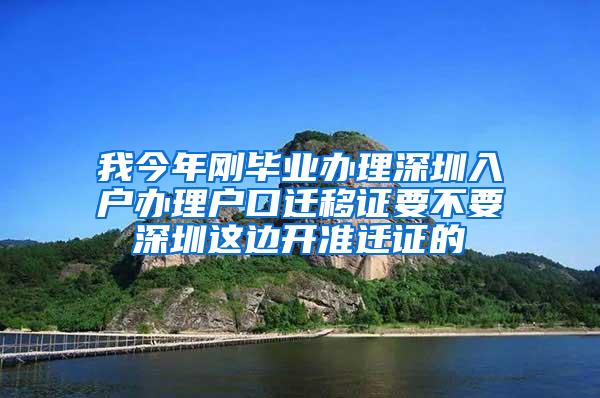 我今年刚毕业办理深圳入户办理户口迁移证要不要深圳这边开准迁证的