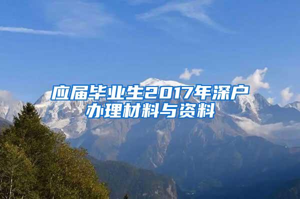 应届毕业生2017年深户办理材料与资料