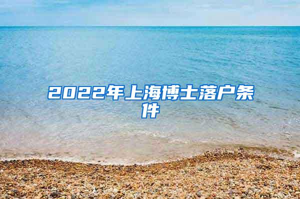 2022年上海博士落户条件