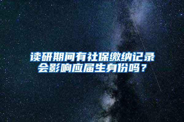 读研期间有社保缴纳记录会影响应届生身份吗？