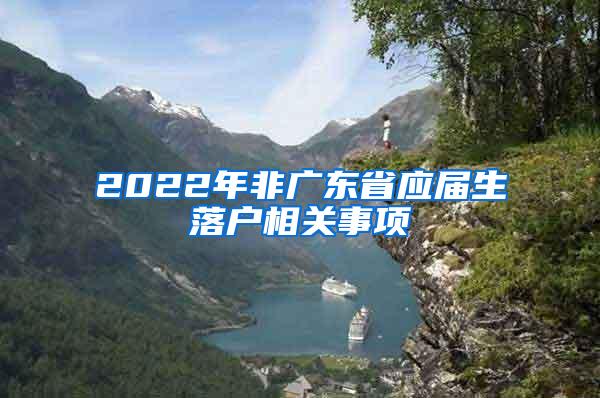 2022年非广东省应届生落户相关事项