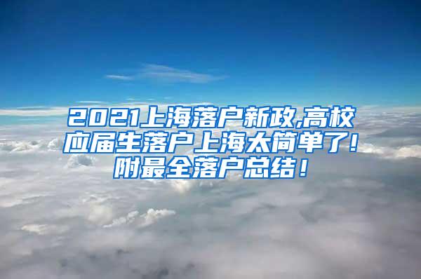 2021上海落户新政,高校应届生落户上海太简单了!附最全落户总结！