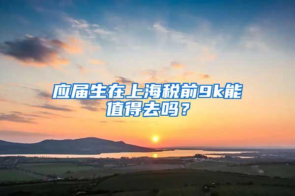 应届生在上海税前9k能值得去吗？