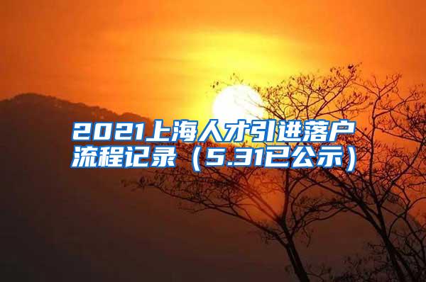 2021上海人才引进落户流程记录（5.31已公示）