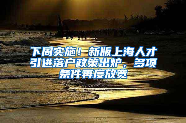 下周实施！新版上海人才引进落户政策出炉，多项条件再度放宽