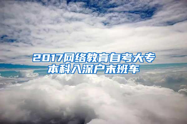 2017网络教育自考大专本科入深户末班车