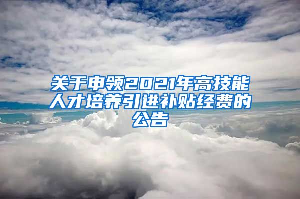 关于申领2021年高技能人才培养引进补贴经费的公告