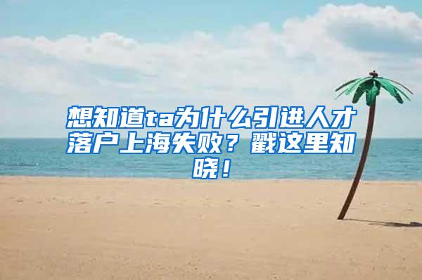 想知道ta为什么引进人才落户上海失败？戳这里知晓！