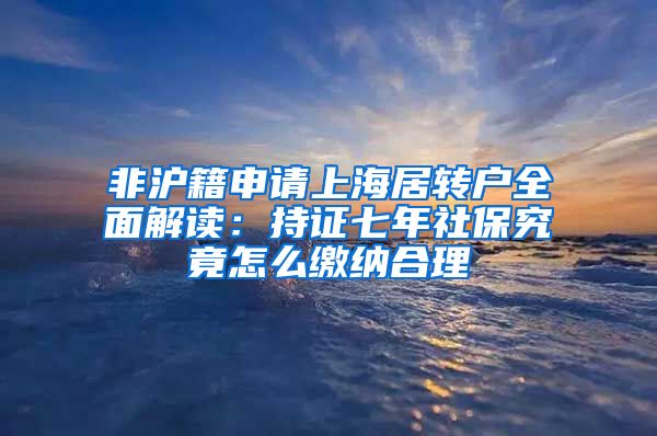 非沪籍申请上海居转户全面解读：持证七年社保究竟怎么缴纳合理