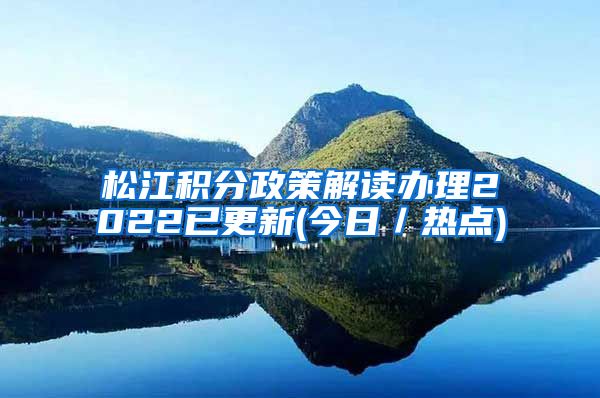 松江积分政策解读办理2022已更新(今日／热点)