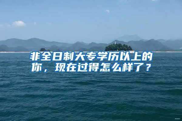 非全日制大专学历以上的你，现在过得怎么样了？