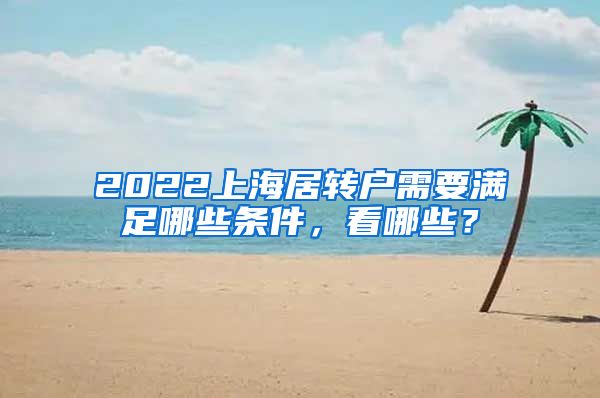 2022上海居转户需要满足哪些条件，看哪些？