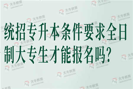 统招专升本条件要求全日制大专生才能报名吗？