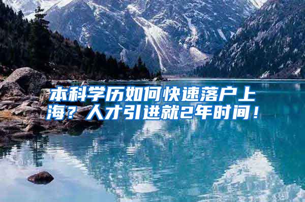 本科学历如何快速落户上海？人才引进就2年时间！