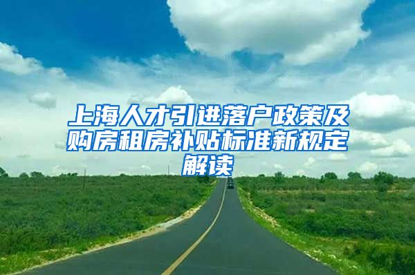 上海人才引进落户政策及购房租房补贴标准新规定解读