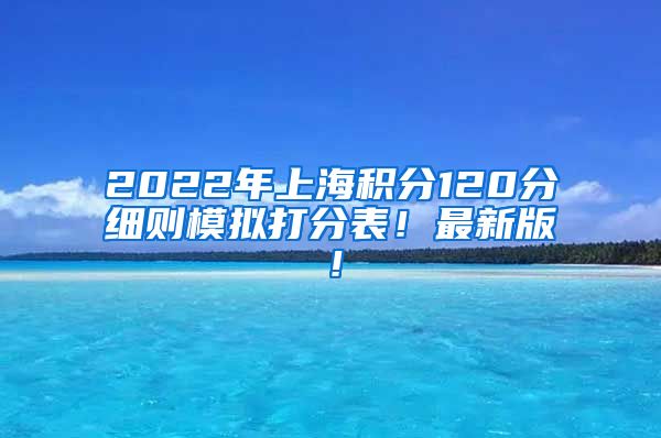 2022年上海积分120分细则模拟打分表！最新版！